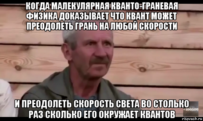 когда малекулярная кванто-граневая физика доказывает что квант может преодолеть грань на любой скорости и преодолеть скорость света во столько раз сколько его окружает квантов, Мем  Охуевающий дед