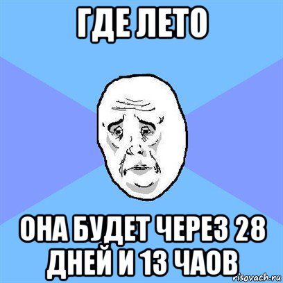 где лето она будет через 28 дней и 13 чаов, Мем Okay face