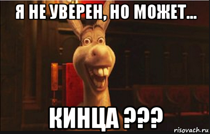 я не уверен, но может... кинца ???, Мем Осел из Шрека