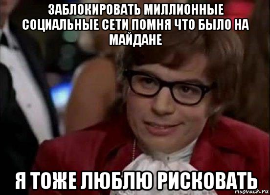 заблокировать миллионные социальные сети помня что было на майдане я тоже люблю рисковать