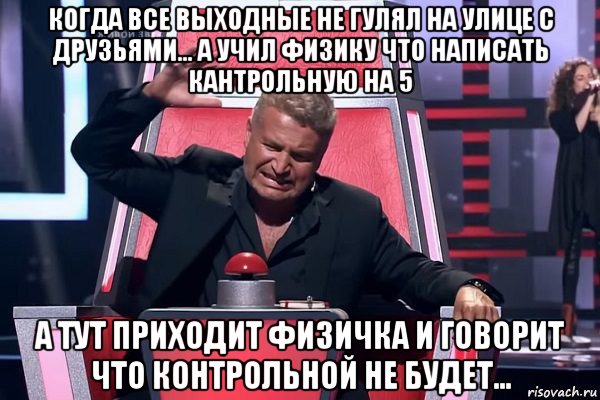 когда все выходные не гулял на улице с друзьями... а учил физику что написать кантрольную на 5 а тут приходит физичка и говорит что контрольной не будет..., Мем   Отчаянный Агутин