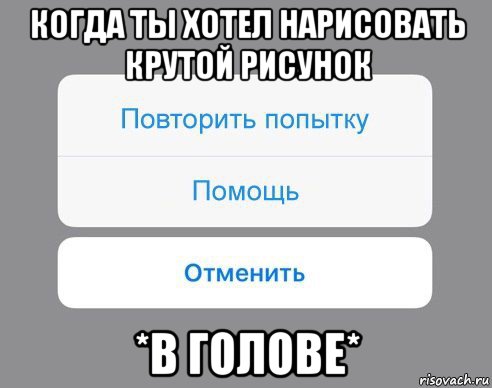 когда ты хотел нарисовать крутой рисунок *в голове*, Мем Отменить Помощь Повторить попытку