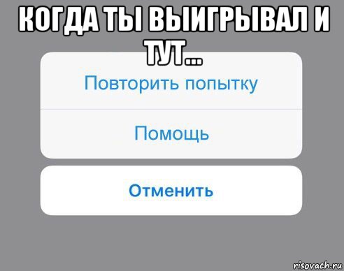 когда ты выигрывал и тут... , Мем Отменить Помощь Повторить попытку