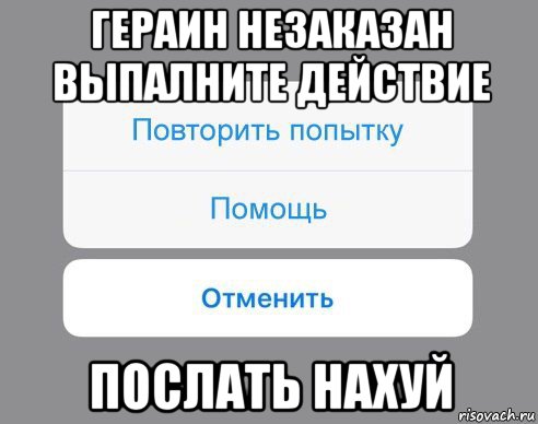 гераин незаказан выпалните действие послать нахуй, Мем Отменить Помощь Повторить попытку