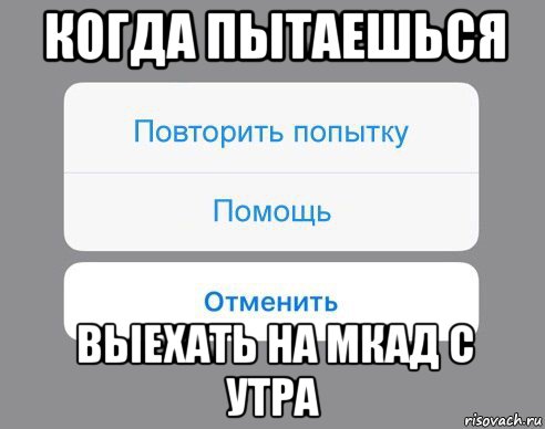 когда пытаешься выехать на мкад с утра, Мем Отменить Помощь Повторить попытку