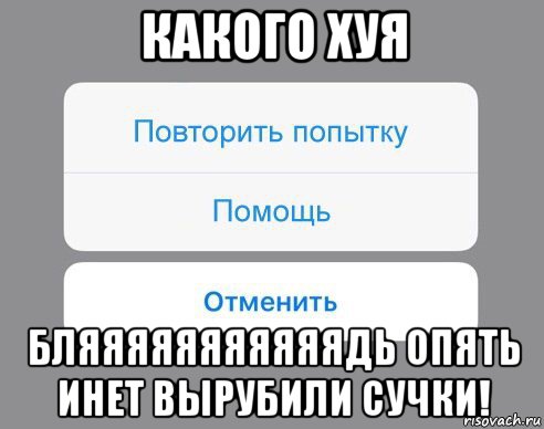 какого хуя бляяяяяяяяяяядь опять инет вырубили сучки!, Мем Отменить Помощь Повторить попытку