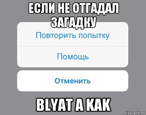 если не отгадал загадку blyat a kak, Мем Отменить Помощь Повторить попытку