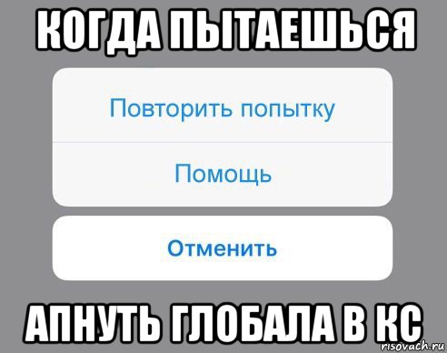 когда пытаешься апнуть глобала в кс, Мем Отменить Помощь Повторить попытку