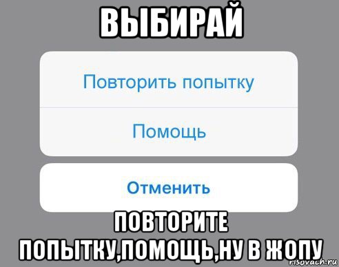 выбирай повторите попытку,помощь,ну в жопу, Мем Отменить Помощь Повторить попытку