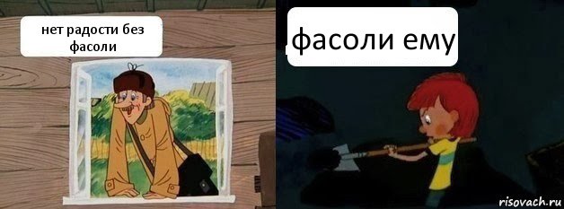 нет радости без фасоли фасоли ему