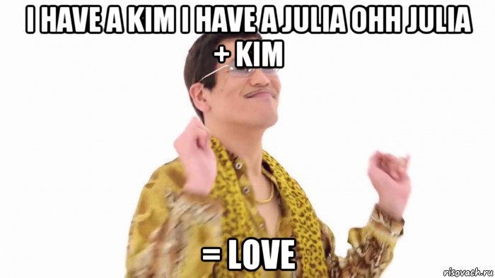 i have a kim i have a julia ohh julia + kim = love, Мем    PenApple