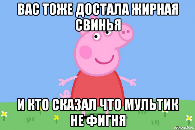 вас тоже достала жирная свинья и кто сказал что мультик не фигня, Мем Пеппа