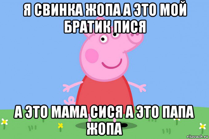 я свинка жопа а это мой братик пися а это мама сися а это папа жопа, Мем Пеппа