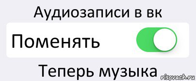 Аудиозаписи в вк Поменять Теперь музыка, Комикс Переключатель