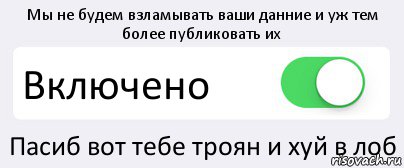 Мы не будем взламывать ваши данние и уж тем более публиковать их Включено Пасиб вот тебе троян и хуй в лоб, Комикс Переключатель