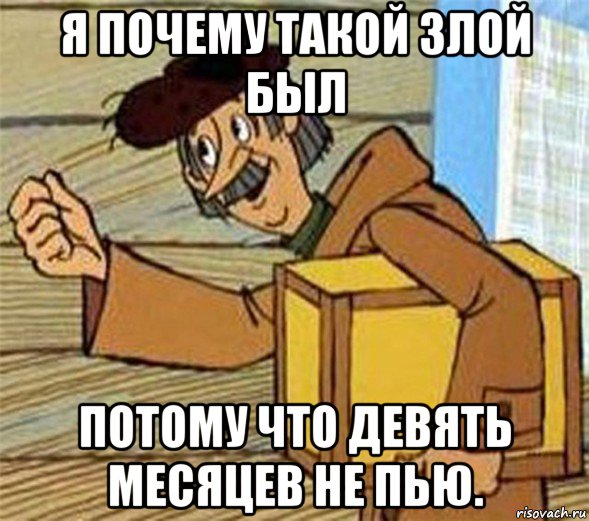 я почему такой злой был потому что девять месяцев не пью., Мем Почтальон Печкин