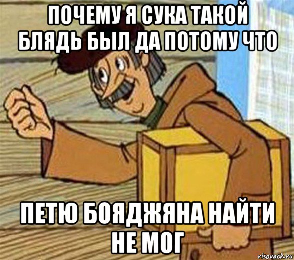 почему я сука такой блядь был да потому что петю бояджяна найти не мог