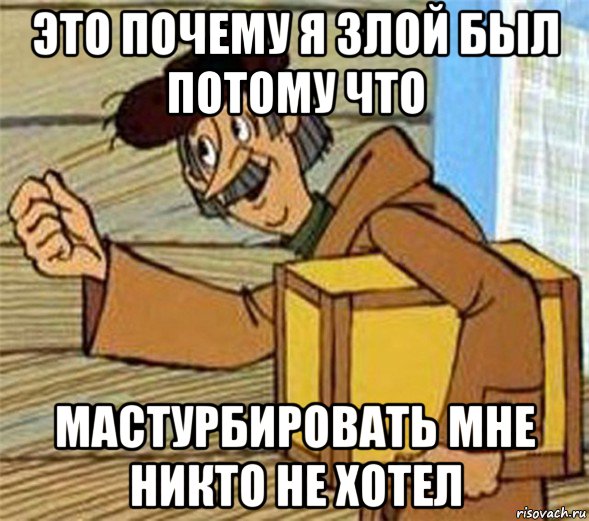 это почему я злой был потому что мастурбировать мне никто не хотел