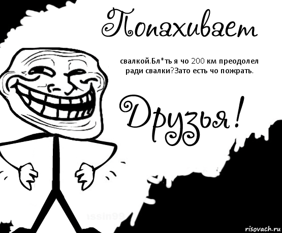 свалкой.Бл*ть я чо 200 км преодолел ради свалки?Зато есть чо пожрать., Комикс Попахивает троллем