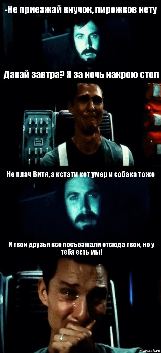 -Не приезжай внучок, пирожков нету Давай завтра? Я за ночь накрою стол Не плач Витя, а кстати кот умер и собака тоже И твои друзья все посъезжали отсюда твои, но у тебя есть мы!, Комикс Привет пап прости что пропал (Интерстеллар)