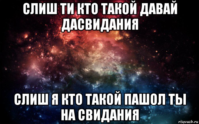 слиш ти кто такой давай дасвидания слиш я кто такой пашол ты на свидания, Мем Просто космос