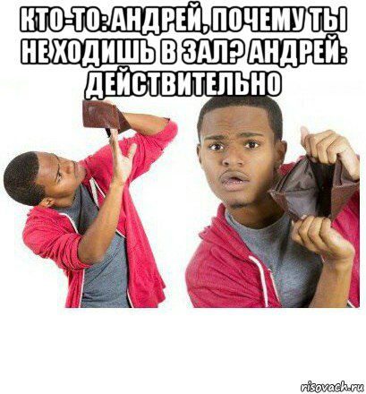 кто-то: андрей, почему ты не ходишь в зал? андрей: действительно , Мем  Пустой кошелек