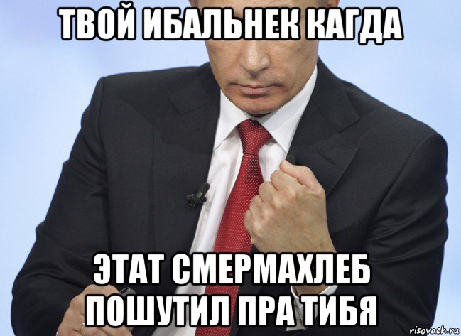 твой ибальнек кагда этат смермахлеб пошутил пра тибя, Мем Путин показывает кулак