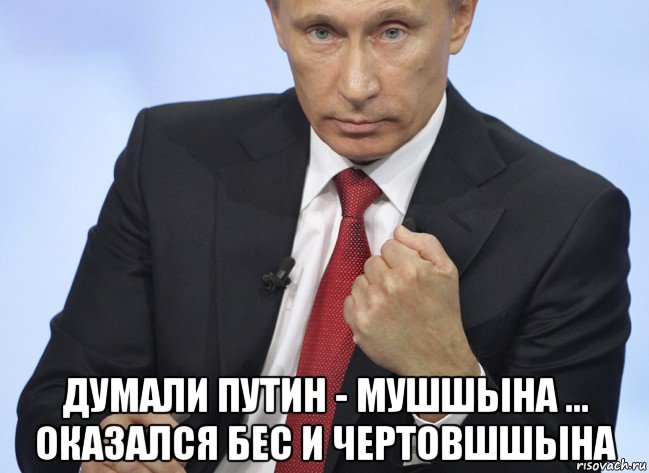  думали путин - мушшына ... оказался бес и чертовшшына, Мем Путин показывает кулак