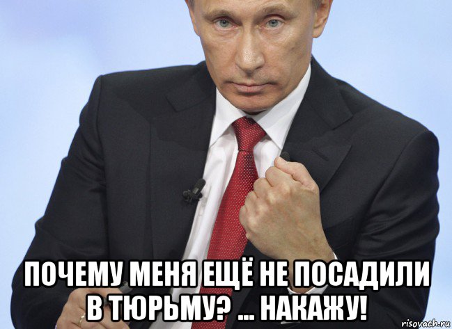  почему меня ещё не посадили в тюрьму? ... накажу!, Мем Путин показывает кулак