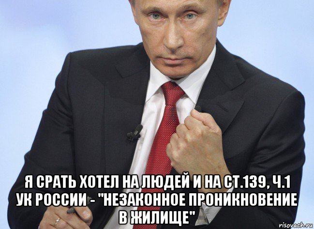  я срать хотел на людей и на ст.139, ч.1 ук россии - "незаконное проникновение в жилище", Мем Путин показывает кулак