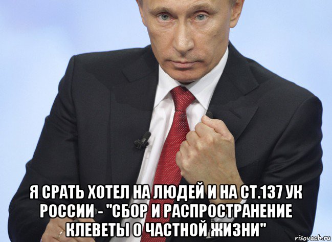  я срать хотел на людей и на ст.137 ук россии - "сбор и распространение клеветы о частной жизни", Мем Путин показывает кулак