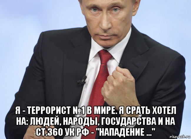  я - террорист №1 в мире. я срать хотел на: людей, народы, государства и на ст.360 ук рф - "нападение ...", Мем Путин показывает кулак