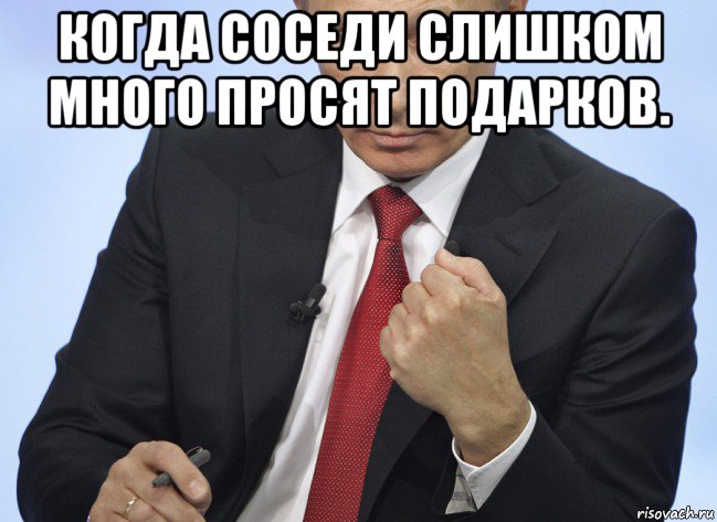 когда соседи слишком много просят подарков. , Мем Путин показывает кулак