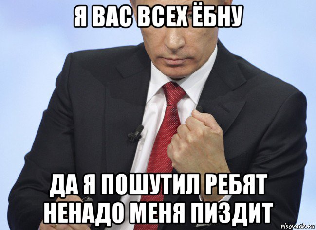 я вас всех ёбну да я пошутил ребят ненадо меня пиздит, Мем Путин показывает кулак