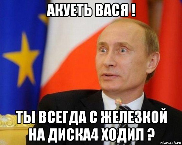 акуеть вася ! ты всегда с железкой на диска4 ходил ?