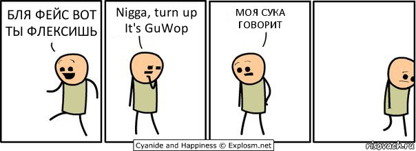 БЛЯ ФЕЙС ВОТ ТЫ ФЛЕКСИШЬ Nigga, turn up
It's GuWop МОЯ СУКА ГОВОРИТ, Комикс  Расстроился