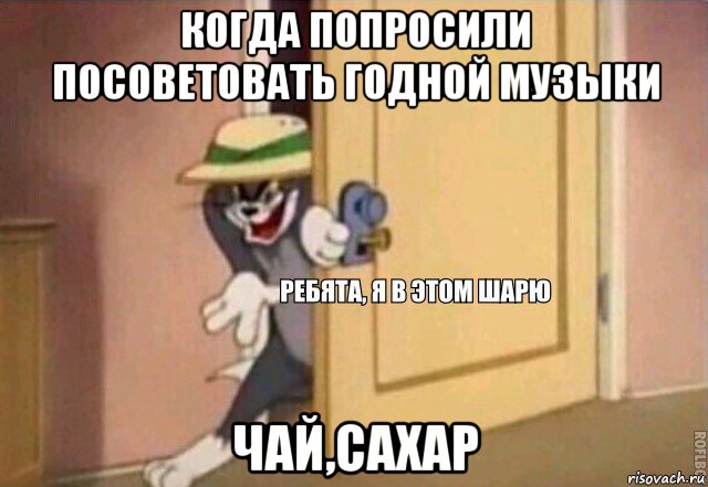 когда попросили посоветовать годной музыки чай,сахар, Мем    Ребята я в этом шарю