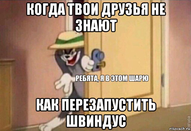 когда твои друзья не знают как перезапустить швиндус, Мем    Ребята я в этом шарю