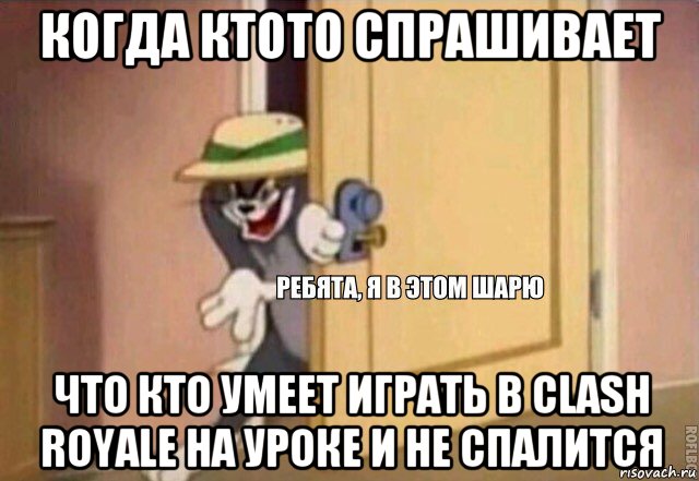 когда ктото спрашивает что кто умеет играть в clash royale на уроке и не спалится, Мем    Ребята я в этом шарю