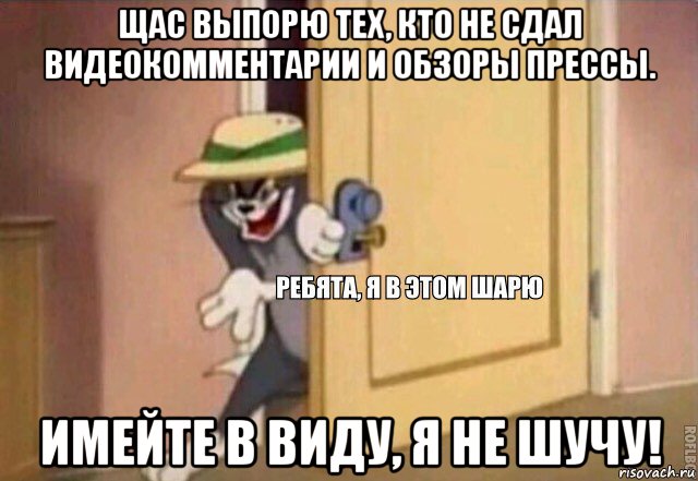 щас выпорю тех, кто не сдал видеокомментарии и обзоры прессы. имейте в виду, я не шучу!, Мем    Ребята я в этом шарю