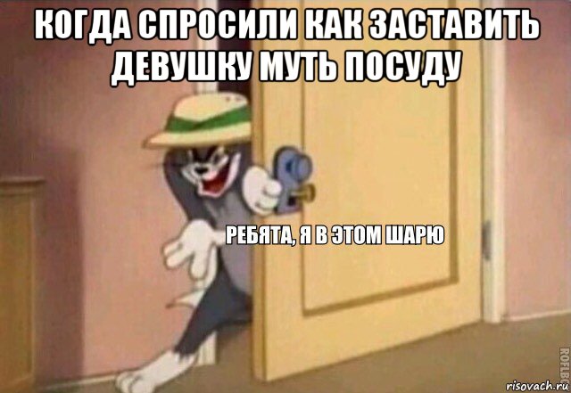 когда спросили как заставить девушку муть посуду , Мем    Ребята я в этом шарю