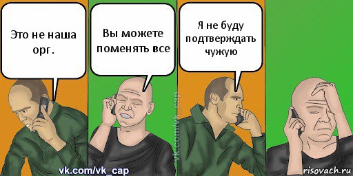 Это не наша орг. Вы можете поменять все Я не буду подтверждать чужую