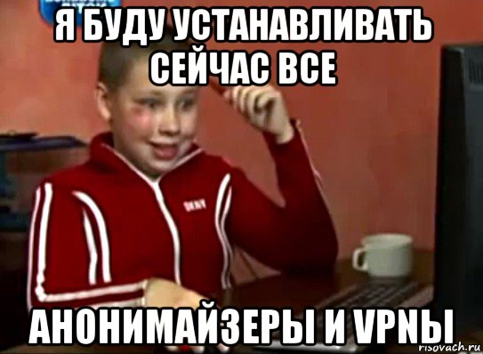 я буду устанавливать сейчас все анонимайзеры и vpnы, Мем Сашок (радостный)