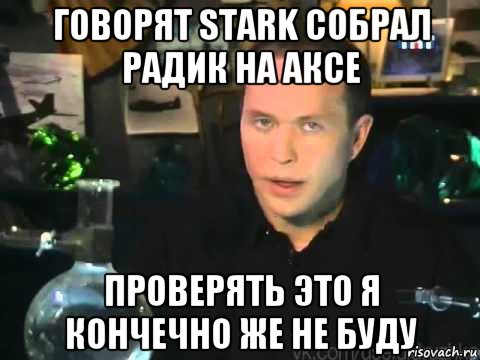 говорят stark собрал радик на аксе проверять это я кончечно же не буду, Мем Сергей Дружко