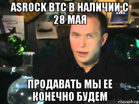 asrock btc в наличии с 28 мая продавать мы ее конечно будем, Мем Сергей Дружко