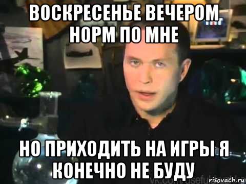 воскресенье вечером норм по мне но приходить на игры я конечно не буду, Мем Сергей Дружко