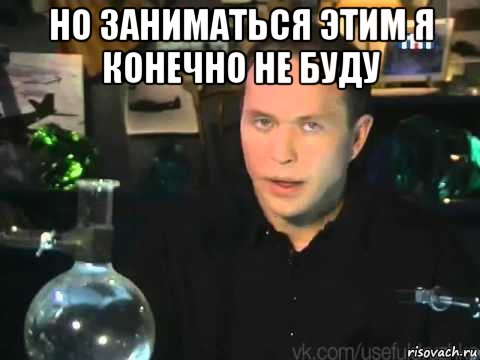 но заниматься этим я конечно не буду 