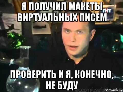 я получил макеты виртуальных писем проверить и я, конечно, не буду, Мем Сергей Дружко