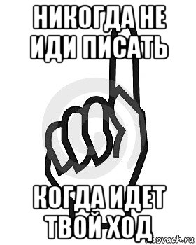 никогда не иди писать когда идет твой ход, Мем Сейчас этот пидор напишет хуйню