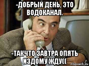 -добрый день, это водоканал. -такчто завтра опять издому жду((, Мем шпак